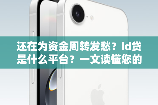 还在为资金周转发愁？id贷是什么平台？一文读懂您的掌上资金管家