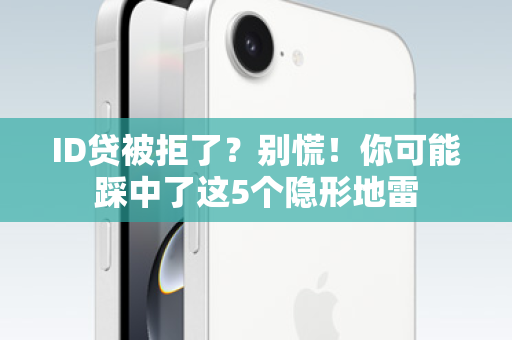 ID贷被拒了？别慌！你可能踩中了这5个隐形地雷