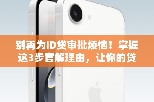 别再为ID贷审批烦恼！掌握这3步官解理由，让你的贷款申请起死回生！