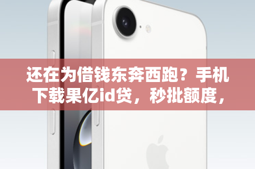 还在为借钱东奔西跑？手机下载果亿id贷，秒批额度，轻松搞定！