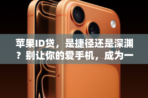 苹果ID贷，是捷径还是深渊？别让你的爱手机，成为一辈子的定时炸弹！