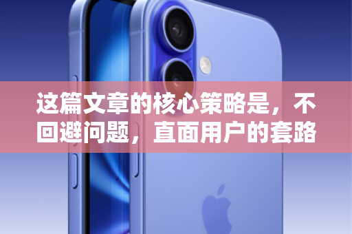 这篇文章的核心策略是，不回避问题，直面用户的套路疑虑，通过解释和对比，将套路转化为正规和透明的优势，最终建立信任，引导用户尝试