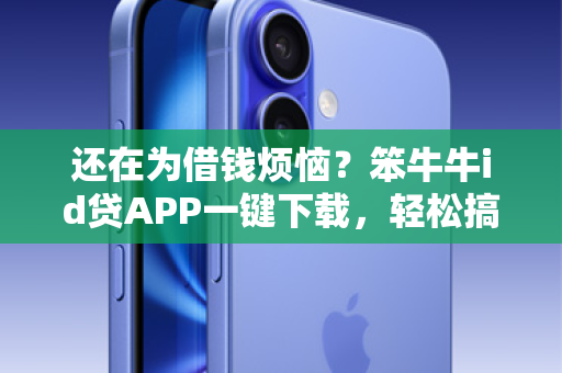 还在为借钱烦恼？笨牛牛id贷APP一键下载，轻松搞定资金难题！