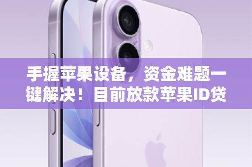 手握苹果设备，资金难题一键解决！目前放款苹果ID贷，极速到账，无需等待！