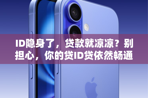 ID隐身了，贷款就凉凉？别担心，你的贷ID贷依然畅通无阻！