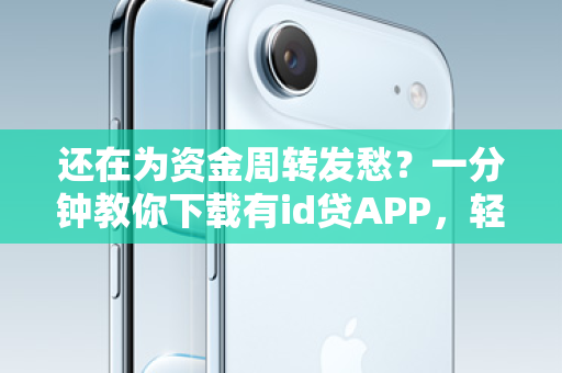 还在为资金周转发愁？一分钟教你下载有id贷APP，轻松解决燃眉之急！