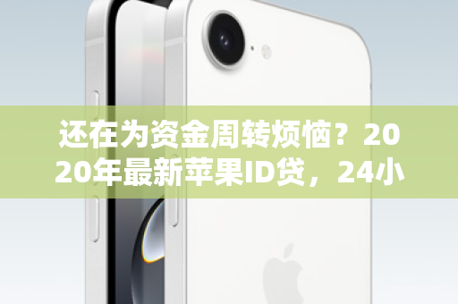 还在为资金周转烦恼？2020年最新苹果ID贷，24小时闪电放款，轻松解您燃眉之急！