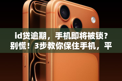 id贷逾期，手机即将被锁？别慌！3步教你保住手机，平稳度过难关