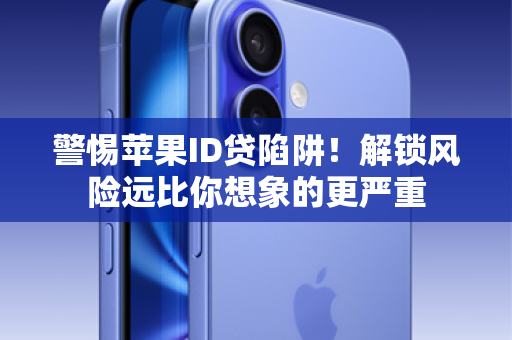 警惕苹果ID贷陷阱！解锁风险远比你想象的更严重