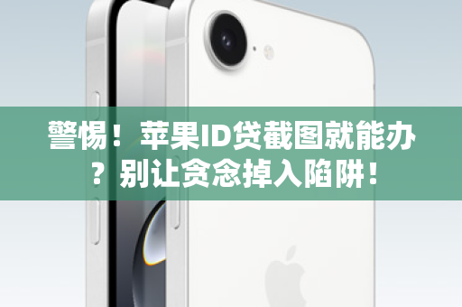 警惕！苹果ID贷截图就能办？别让贪念掉入陷阱！