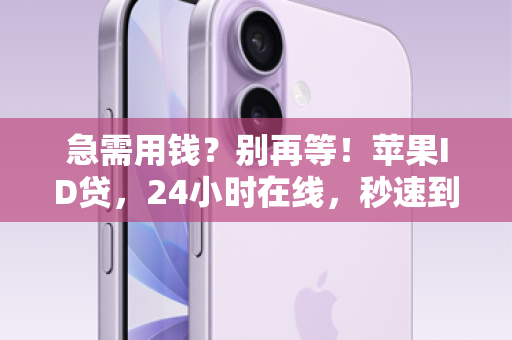 急需用钱？别再等！苹果ID贷，24小时在线，秒速到账！