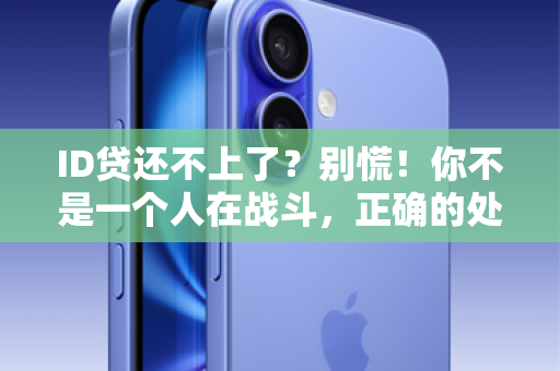 ID贷还不上了？别慌！你不是一个人在战斗，正确的处理方式在这里！