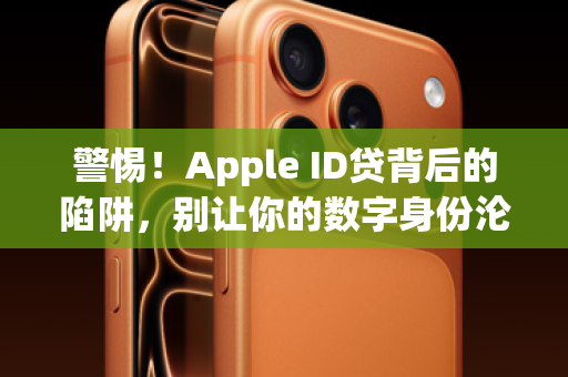 警惕！Apple ID贷背后的陷阱，别让你的数字身份沦为催命符