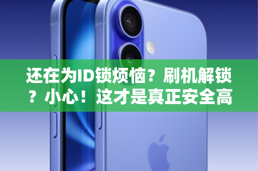 还在为ID锁烦恼？刷机解锁？小心！这才是真正安全高效的解决之道！
