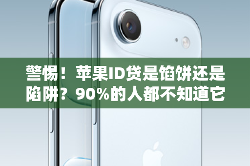 警惕！苹果ID贷是馅饼还是陷阱？90%的人都不知道它有多危险！