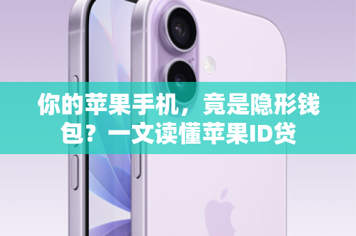 你的苹果手机，竟是隐形钱包？一文读懂苹果ID贷