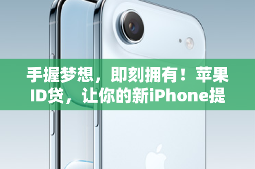 手握梦想，即刻拥有！苹果ID贷，让你的新iPhone提前到来！