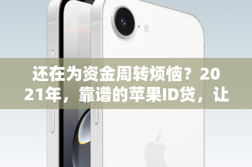 还在为资金周转烦恼？2021年，靠谱的苹果ID贷，让你轻松贷出未来！