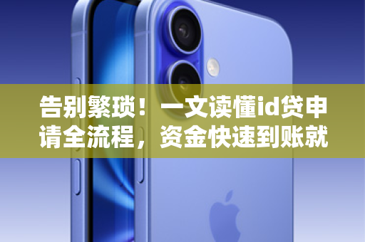 告别繁琐！一文读懂id贷申请全流程，资金快速到账就这几步！