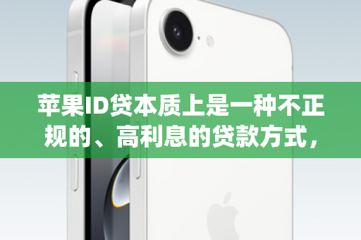苹果ID贷本质上是一种不正规的、高利息的贷款方式，它要求用户提供自己的Apple ID作为抵押或担保。这种做法存在巨大的安全隐患