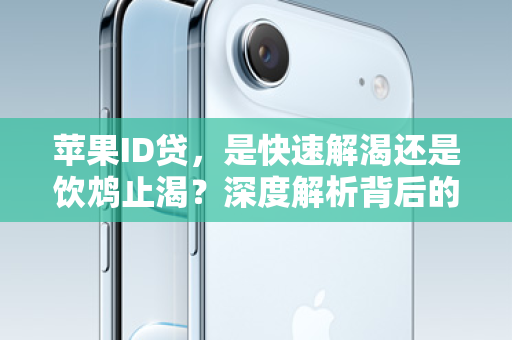 苹果ID贷，是快速解渴还是饮鸩止渴？深度解析背后的真相！