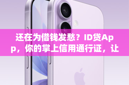 还在为借钱发愁？ID贷App，你的掌上信用通行证，让资金触手可及！