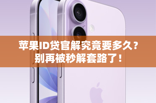 苹果ID贷官解究竟要多久？别再被秒解套路了！