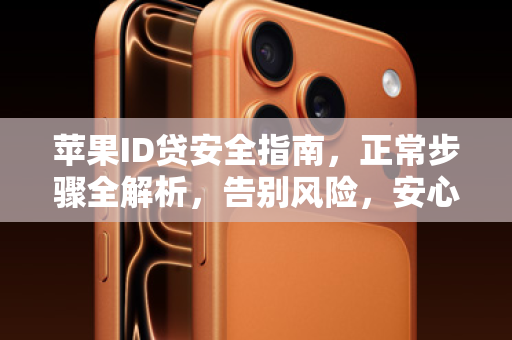 苹果ID贷安全指南，正常步骤全解析，告别风险，安心畅享！