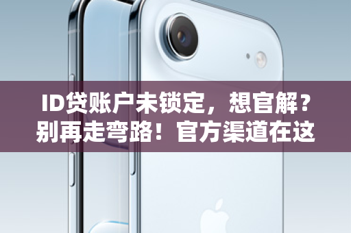 ID贷账户未锁定，想官解？别再走弯路！官方渠道在这里！