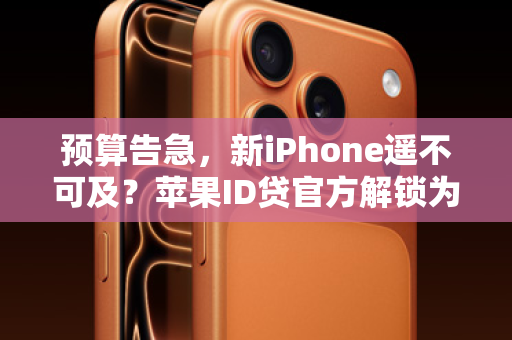 预算告急，新iPhone遥不可及？苹果ID贷官方解锁为你扫清障碍！