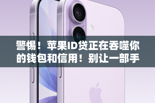 警惕！苹果ID贷正在吞噬你的钱包和信用！别让一部手机，毁掉你的未来！
