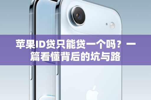 苹果ID贷只能贷一个吗？一篇看懂背后的坑与路