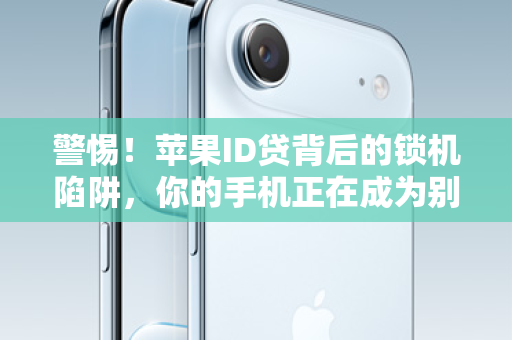 警惕！苹果ID贷背后的锁机陷阱，你的手机正在成为别人的抵押物