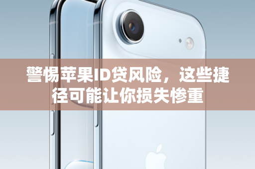 警惕苹果ID贷风险，这些捷径可能让你损失惨重