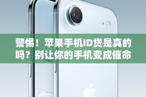 警惕！苹果手机ID贷是真的吗？别让你的手机变成催命符！