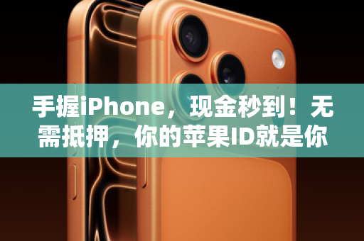 手握iPhone，现金秒到！无需抵押，你的苹果ID就是你的信用通行证！