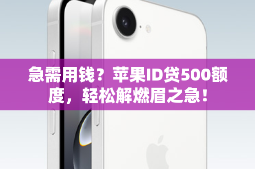 急需用钱？苹果ID贷500额度，轻松解燃眉之急！