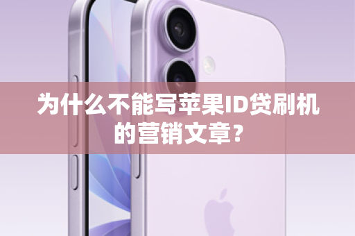为什么不能写苹果ID贷刷机的营销文章？