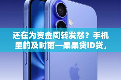 还在为资金周转发愁？手机里的及时雨—果果贷ID贷，一键下载，轻松到账！