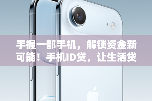 手握一部手机，解锁资金新可能！手机ID贷，让生活贷动起来！