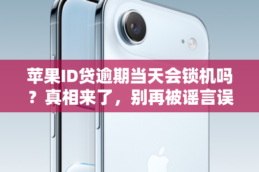 苹果ID贷逾期当天会锁机吗？真相来了，别再被谣言误导！