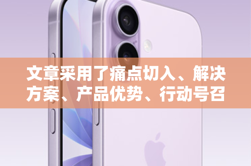 文章采用了痛点切入、解决方案、产品优势、行动号召的经典营销结构，并融入了紧迫感和信任感