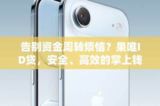 告别资金周转烦恼？果唯ID贷，安全、高效的掌上钱包，官方下载渠道就在这里！