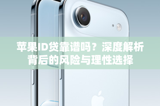 苹果ID贷靠谱吗？深度解析背后的风险与理性选择