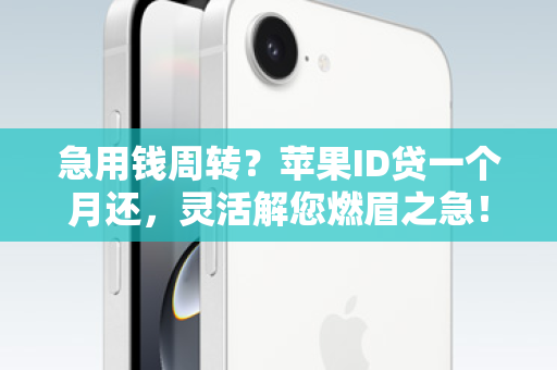 急用钱周转？苹果ID贷一个月还，灵活解您燃眉之急！