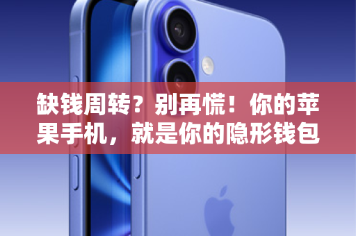 缺钱周转？别再慌！你的苹果手机，就是你的隐形钱包！