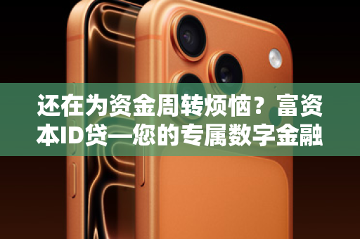 还在为资金周转烦恼？富资本ID贷—您的专属数字金融通行证！