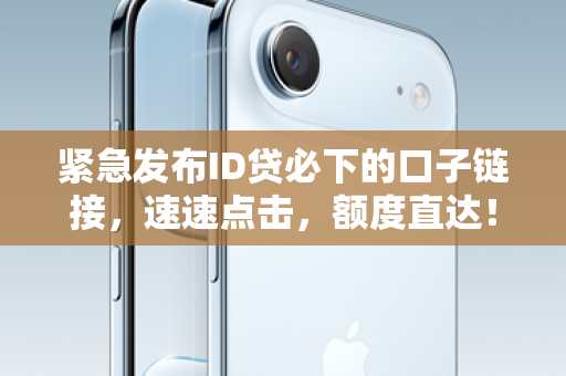 紧急发布ID贷必下的口子链接，速速点击，额度直达！