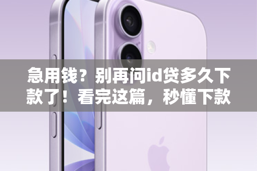 急用钱？别再问id贷多久下款了！看完这篇，秒懂下款时间，让你告别等待！
