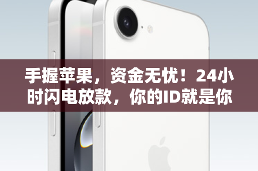 手握苹果，资金无忧！24小时闪电放款，你的ID就是你的信用通行证！